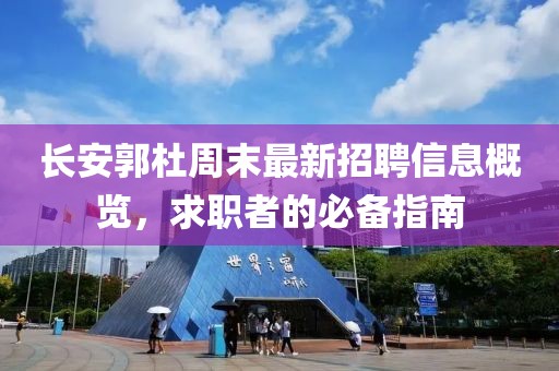 長安郭杜周末最新招聘信息概覽，求職者的必備指南