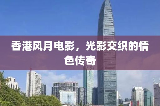 香港風月電影，光影交織的情色傳奇