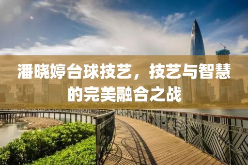 潘曉婷臺(tái)球技藝，技藝與智慧的完美融合之戰(zhàn)