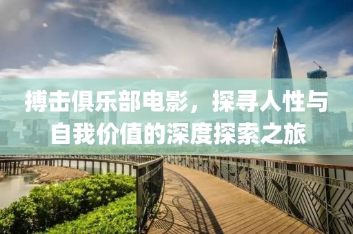 搏擊俱樂部電影，探尋人性與自我價值的深度探索之旅