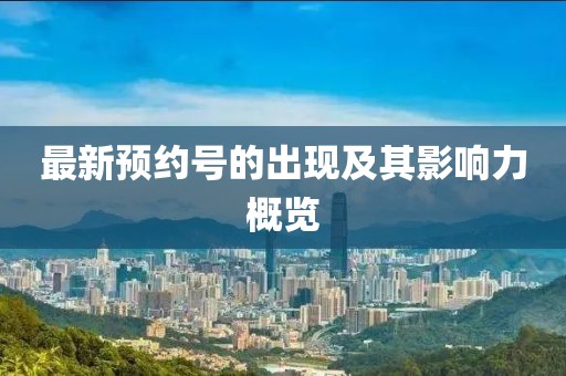 最新預(yù)約號的出現(xiàn)及其影響力概覽