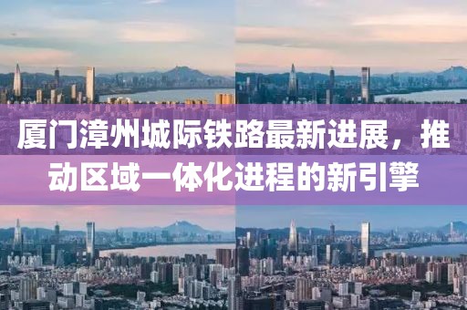 廈門漳州城際鐵路最新進展，推動區(qū)域一體化進程的新引擎