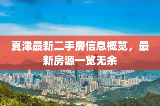 夏津最新二手房信息概覽，最新房源一覽無余