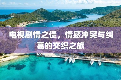 電視劇情之債，情感沖突與糾葛的交織之旅