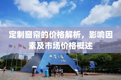 定制窗簾的價(jià)格解析，影響因素及市場(chǎng)價(jià)格概述