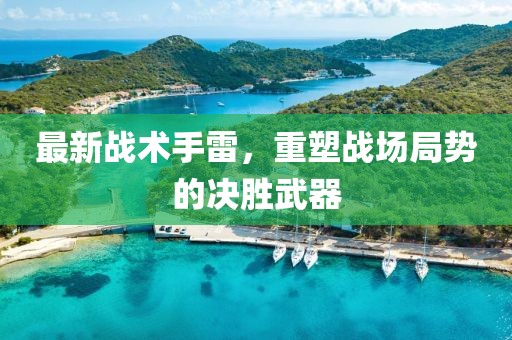 最新戰(zhàn)術(shù)手雷，重塑戰(zhàn)場(chǎng)局勢(shì)的決勝武器