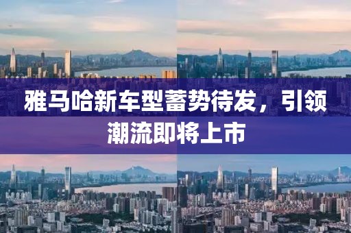 雅馬哈新車型蓄勢待發(fā)，引領(lǐng)潮流即將上市