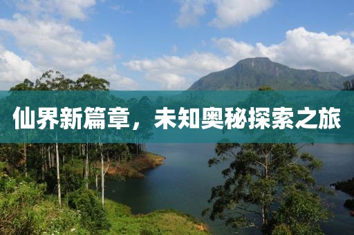 仙界新篇章，未知奧秘探索之旅
