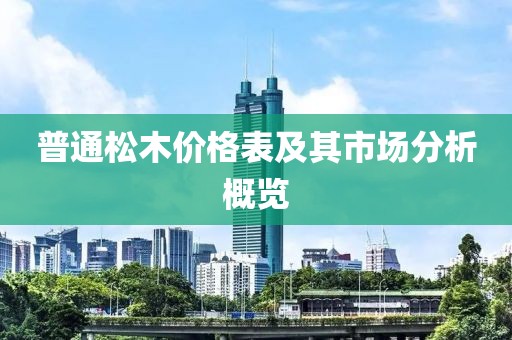普通松木價格表及其市場分析概覽