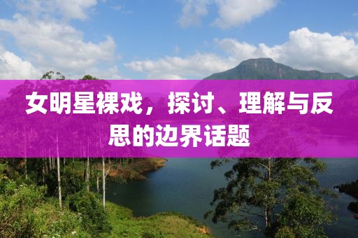女明星裸戲，探討、理解與反思的邊界話題