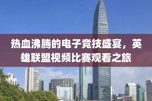 熱血沸騰的電子競(jìng)技盛宴，英雄聯(lián)盟視頻比賽觀看之旅