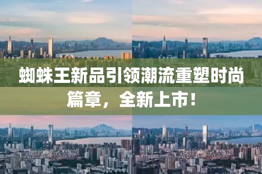 蜘蛛王新品引領(lǐng)潮流重塑時(shí)尚篇章，全新上市！