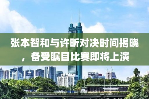 張本智和與許昕對決時間揭曉，備受矚目比賽即將上演
