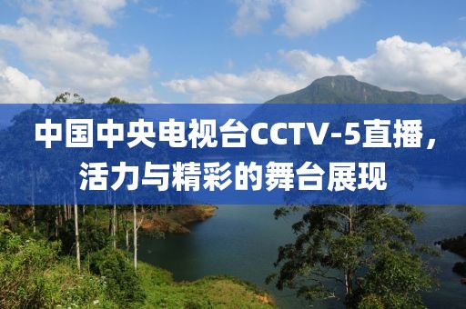 中國(guó)中央電視臺(tái)CCTV-5直播，活力與精彩的舞臺(tái)展現(xiàn)