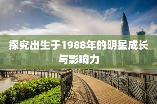 探究出生于1988年的明星成長與影響力