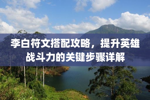 李白符文搭配攻略，提升英雄戰(zhàn)斗力的關(guān)鍵步驟詳解