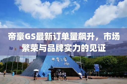 帝豪GS最新訂單量飆升，市場繁榮與品牌實力的見證