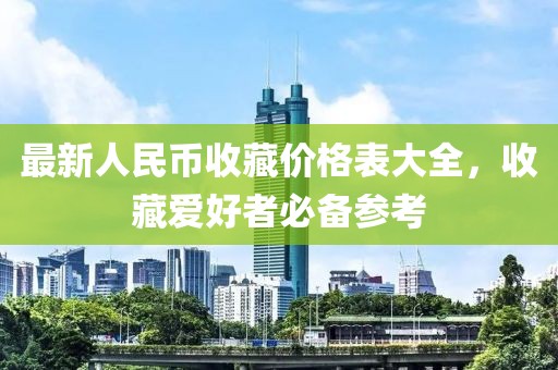 最新人民幣收藏價(jià)格表大全，收藏愛好者必備參考