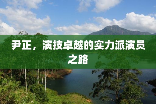 尹正，演技卓越的實(shí)力派演員之路