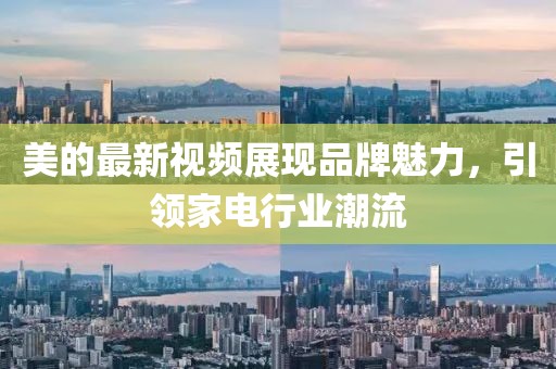 美的最新視頻展現(xiàn)品牌魅力，引領(lǐng)家電行業(yè)潮流