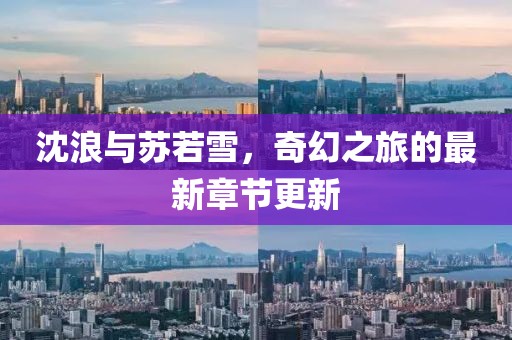 沈浪與蘇若雪，奇幻之旅的最新章節(jié)更新