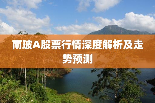 南玻A股票行情深度解析及走勢(shì)預(yù)測(cè)