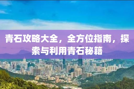 青石攻略大全，全方位指南，探索與利用青石秘籍