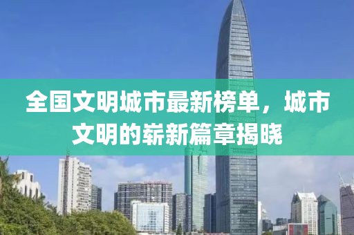 全國文明城市最新榜單，城市文明的嶄新篇章揭曉