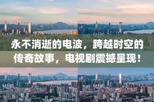 永不消逝的電波，跨越時空的傳奇故事，電視劇震撼呈現(xiàn)！