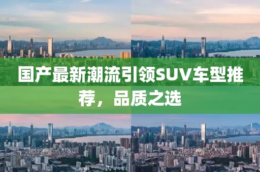 國產(chǎn)最新潮流引領(lǐng)SUV車型推薦，品質(zhì)之選