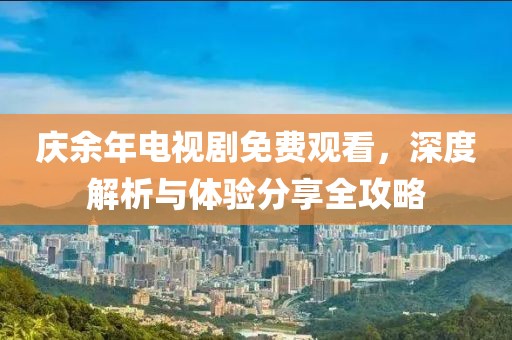 慶余年電視劇免費觀看，深度解析與體驗分享全攻略