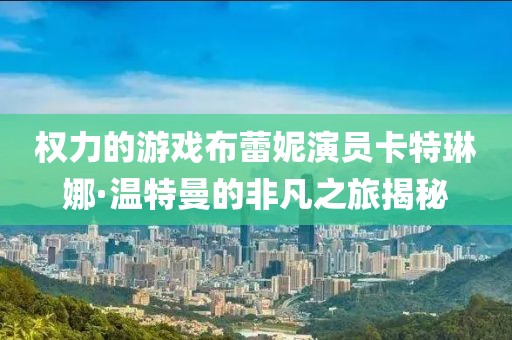 權(quán)力的游戲布蕾妮演員卡特琳娜·溫特曼的非凡之旅揭秘
