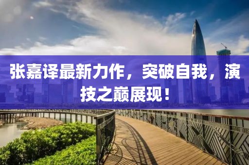 張嘉譯最新力作，突破自我，演技之巔展現(xiàn)！
