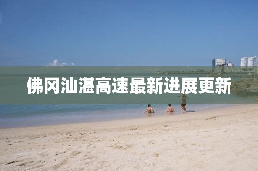 佛岡汕湛高速最新進展更新