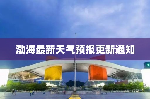 渤海最新天氣預(yù)報(bào)更新通知