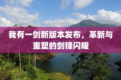 我有一劍新版本發(fā)布，革新與重塑的劍鋒閃耀