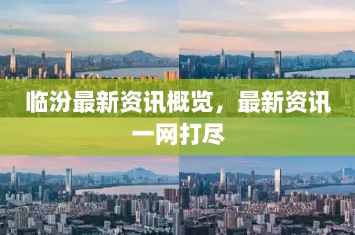 臨汾最新資訊概覽，最新資訊一網(wǎng)打盡
