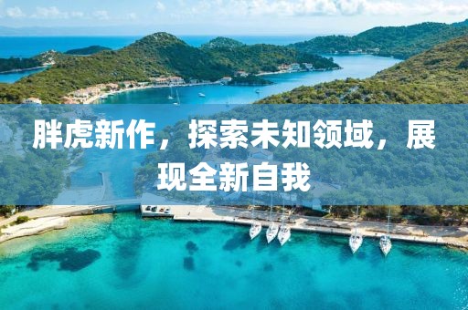 胖虎新作，探索未知領(lǐng)域，展現(xiàn)全新自我