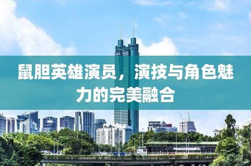 鼠膽英雄演員，演技與角色魅力的完美融合