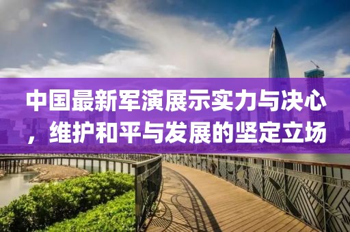 中國最新軍演展示實(shí)力與決心，維護(hù)和平與發(fā)展的堅(jiān)定立場