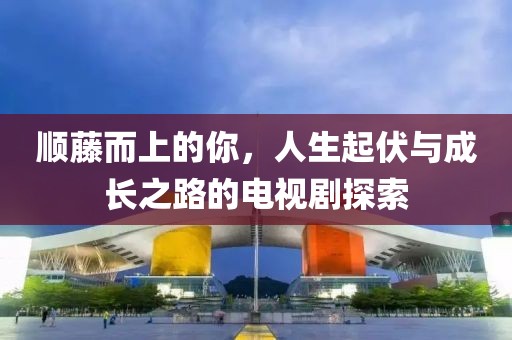 順藤而上的你，人生起伏與成長之路的電視劇探索