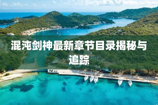 混沌劍神最新章節(jié)目錄揭秘與追蹤