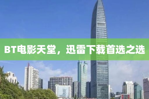 BT電影天堂，迅雷下載首選之選