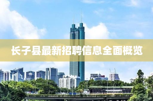 長子縣最新招聘信息全面概覽
