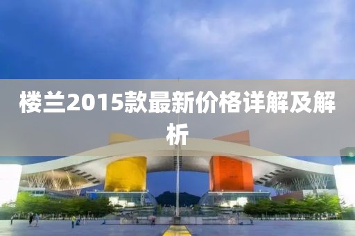 樓蘭2015款最新價格詳解及解析