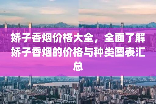 嬌子香煙價(jià)格大全，全面了解嬌子香煙的價(jià)格與種類圖表匯總
