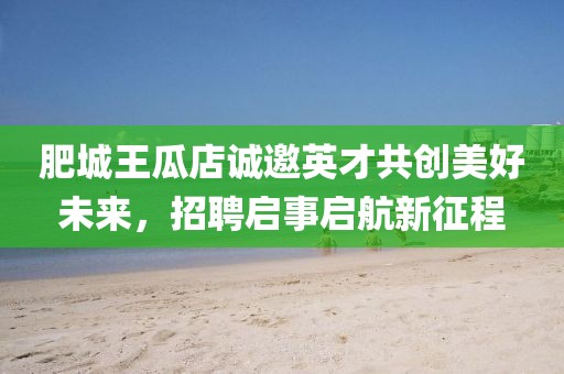 肥城王瓜店誠邀英才共創(chuàng)美好未來，招聘啟事啟航新征程