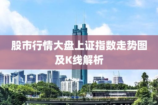 股市行情大盤上證指數(shù)走勢圖及K線解析