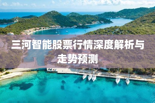 三河智能股票行情深度解析與走勢預(yù)測