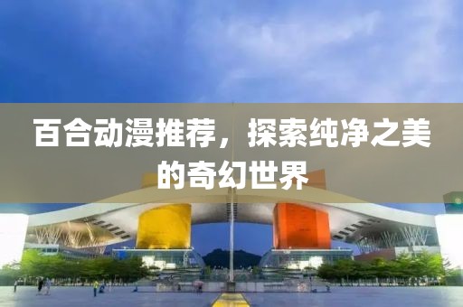 百合動(dòng)漫推薦，探索純凈之美的奇幻世界